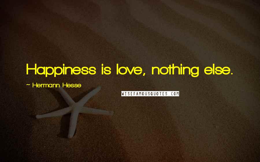 Hermann Hesse Quotes: Happiness is love, nothing else.