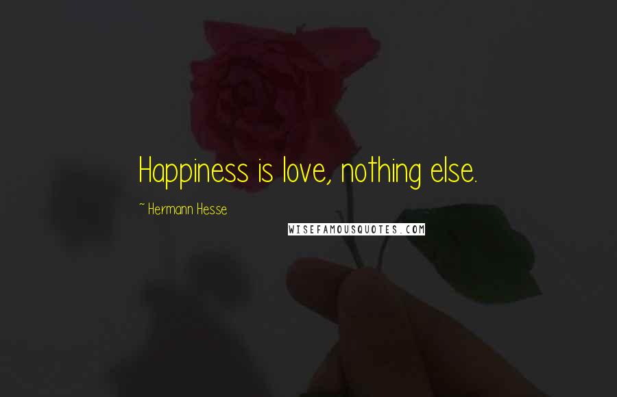 Hermann Hesse Quotes: Happiness is love, nothing else.