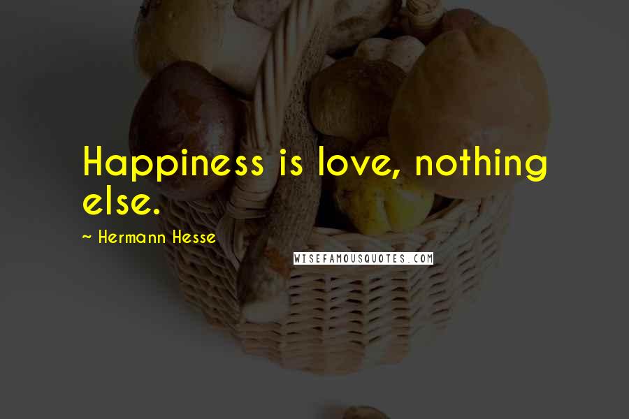 Hermann Hesse Quotes: Happiness is love, nothing else.