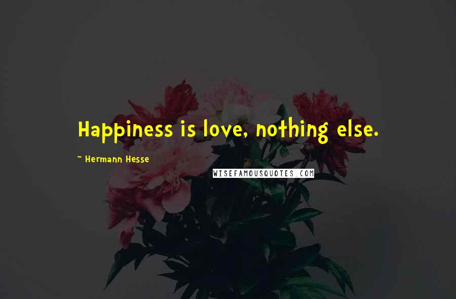 Hermann Hesse Quotes: Happiness is love, nothing else.