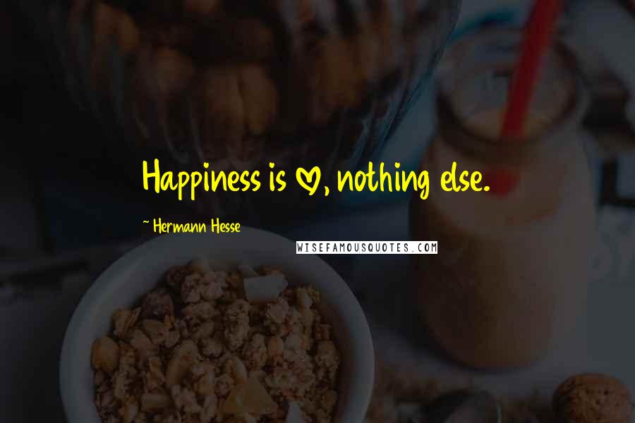 Hermann Hesse Quotes: Happiness is love, nothing else.