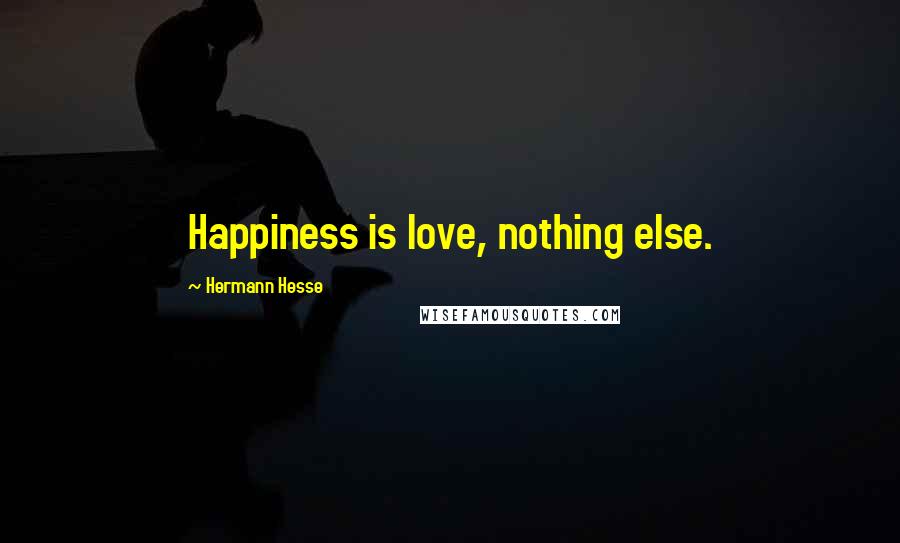 Hermann Hesse Quotes: Happiness is love, nothing else.