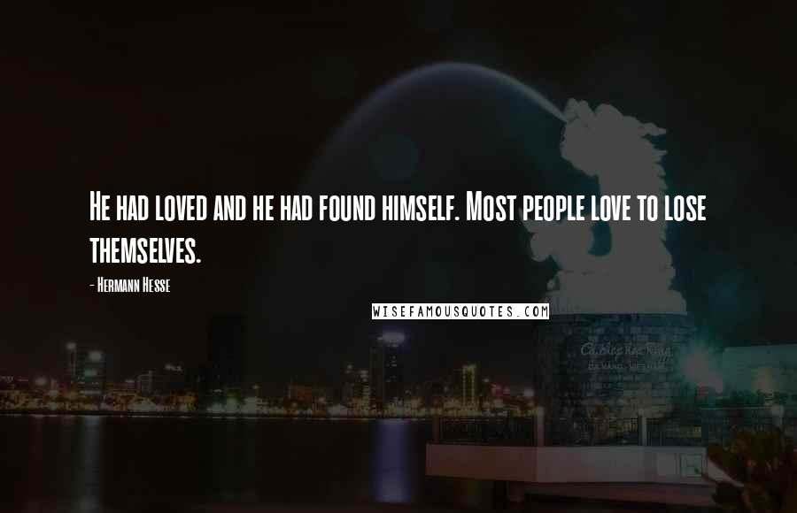 Hermann Hesse Quotes: He had loved and he had found himself. Most people love to lose themselves.
