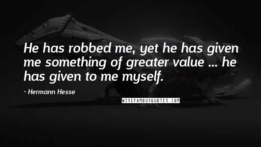 Hermann Hesse Quotes: He has robbed me, yet he has given me something of greater value ... he has given to me myself.