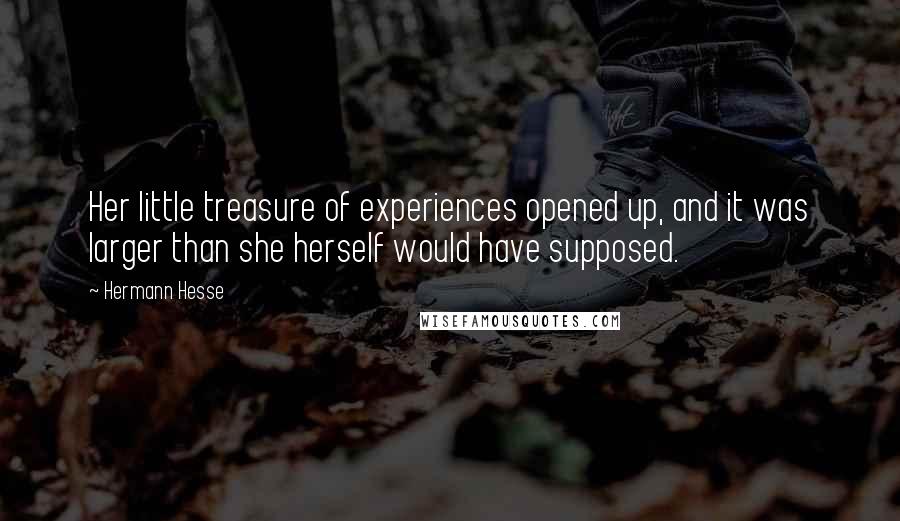 Hermann Hesse Quotes: Her little treasure of experiences opened up, and it was larger than she herself would have supposed.