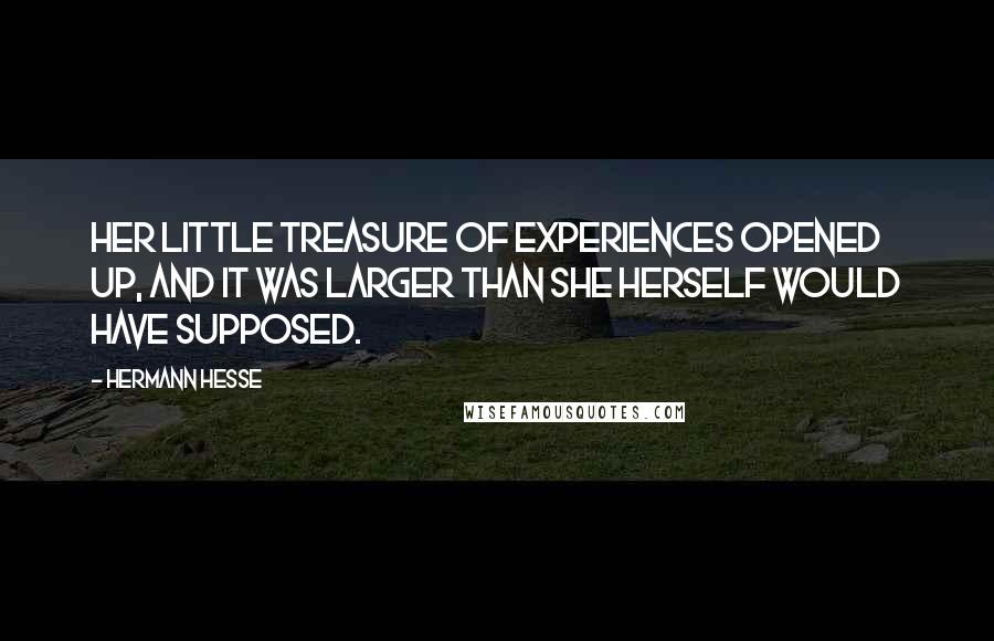 Hermann Hesse Quotes: Her little treasure of experiences opened up, and it was larger than she herself would have supposed.