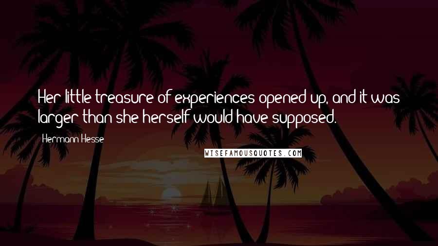 Hermann Hesse Quotes: Her little treasure of experiences opened up, and it was larger than she herself would have supposed.