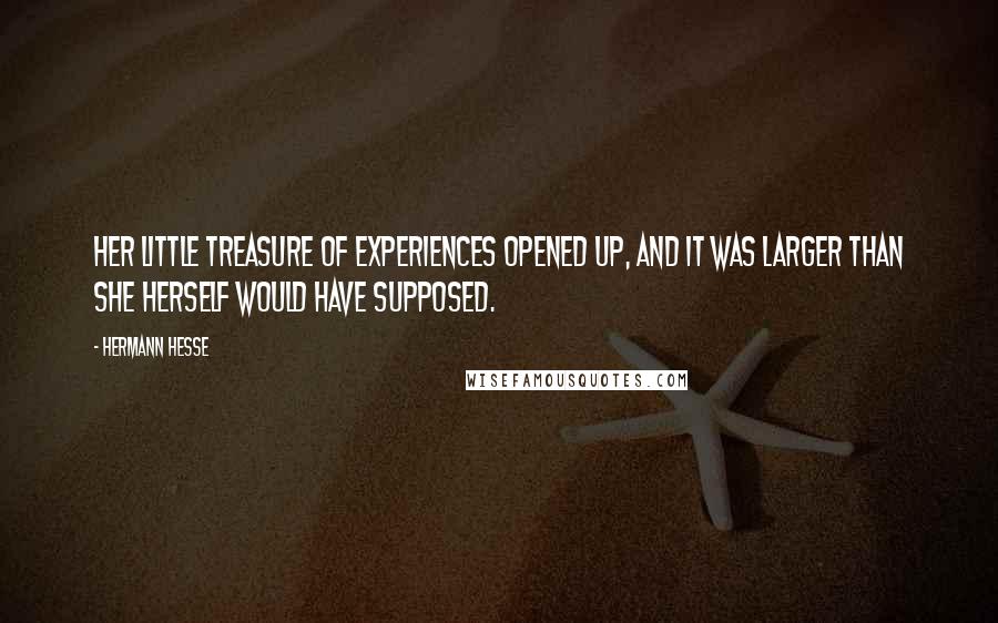 Hermann Hesse Quotes: Her little treasure of experiences opened up, and it was larger than she herself would have supposed.