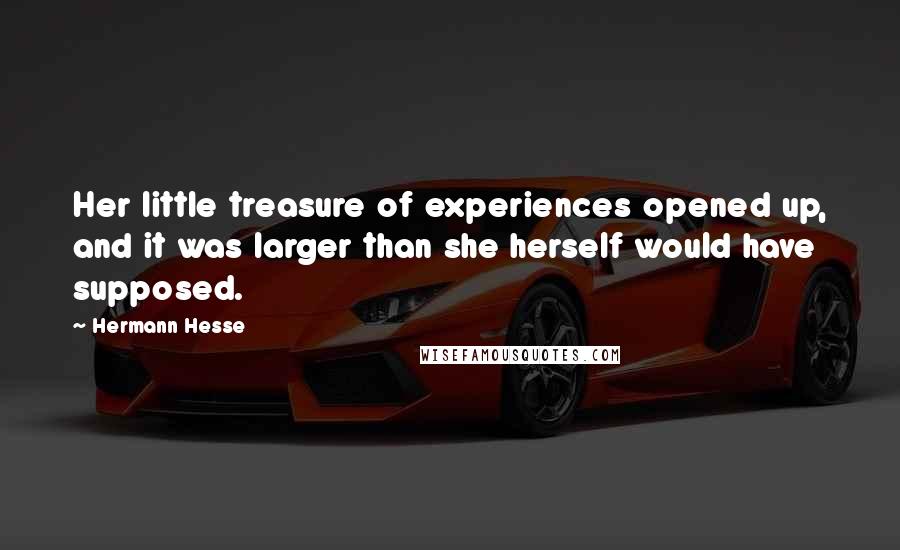 Hermann Hesse Quotes: Her little treasure of experiences opened up, and it was larger than she herself would have supposed.