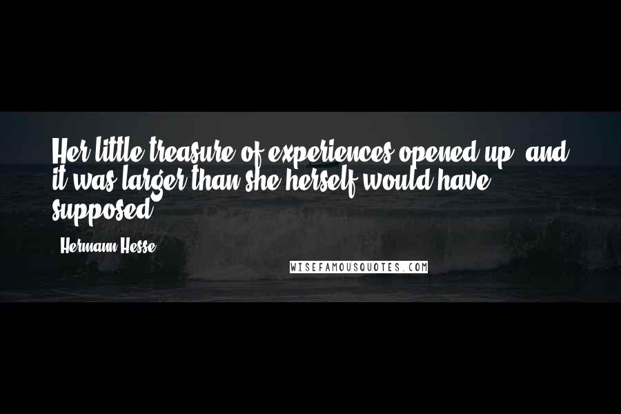 Hermann Hesse Quotes: Her little treasure of experiences opened up, and it was larger than she herself would have supposed.