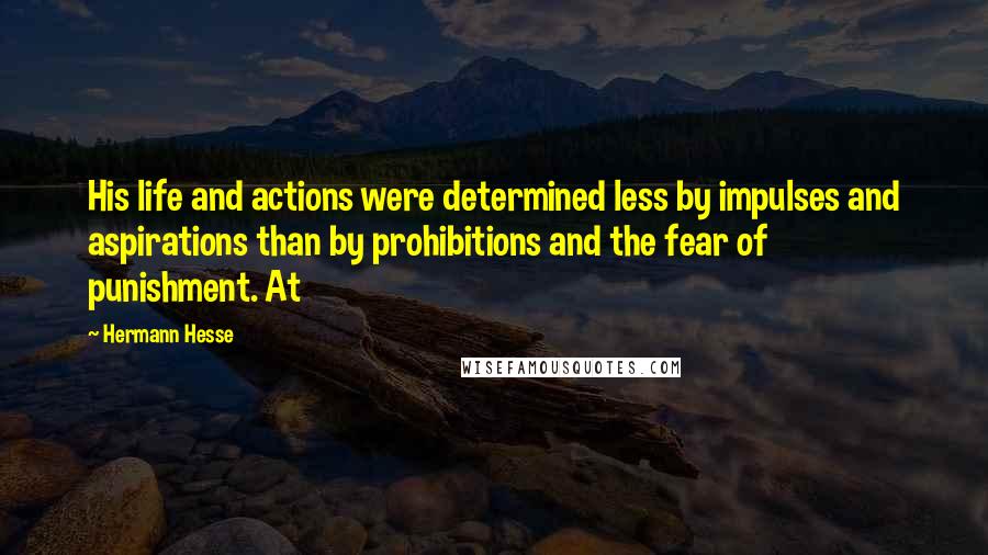 Hermann Hesse Quotes: His life and actions were determined less by impulses and aspirations than by prohibitions and the fear of punishment. At