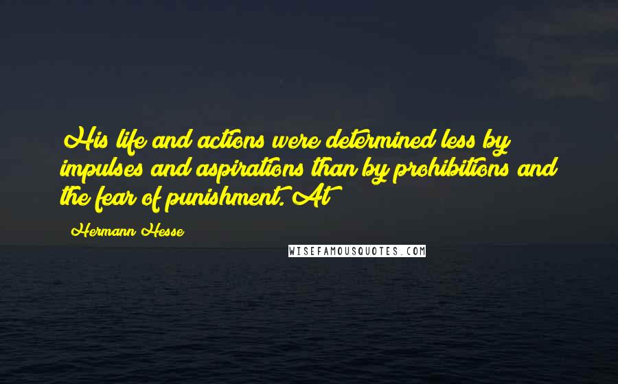 Hermann Hesse Quotes: His life and actions were determined less by impulses and aspirations than by prohibitions and the fear of punishment. At