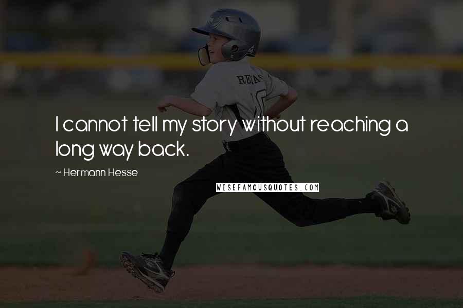 Hermann Hesse Quotes: I cannot tell my story without reaching a long way back.