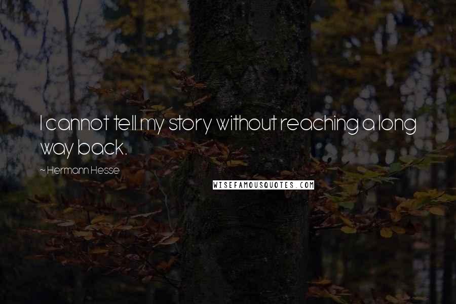 Hermann Hesse Quotes: I cannot tell my story without reaching a long way back.