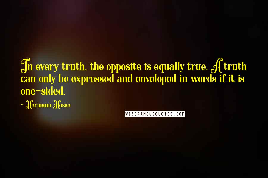 Hermann Hesse Quotes: In every truth, the opposite is equally true. A truth can only be expressed and enveloped in words if it is one-sided.