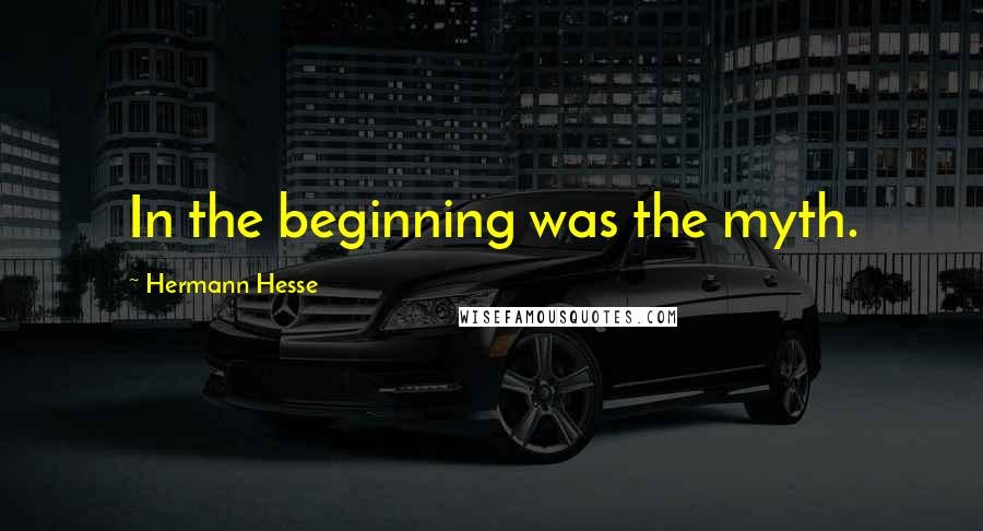 Hermann Hesse Quotes: In the beginning was the myth.