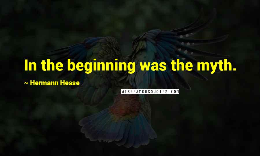 Hermann Hesse Quotes: In the beginning was the myth.