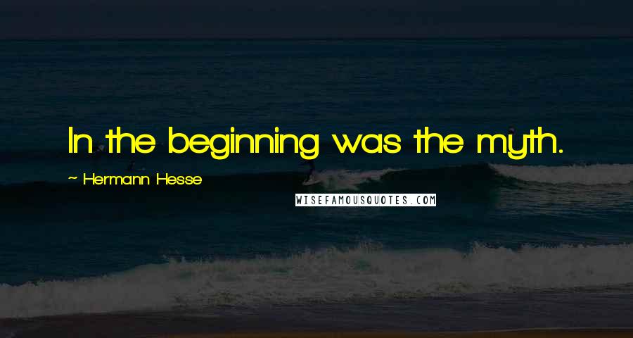 Hermann Hesse Quotes: In the beginning was the myth.