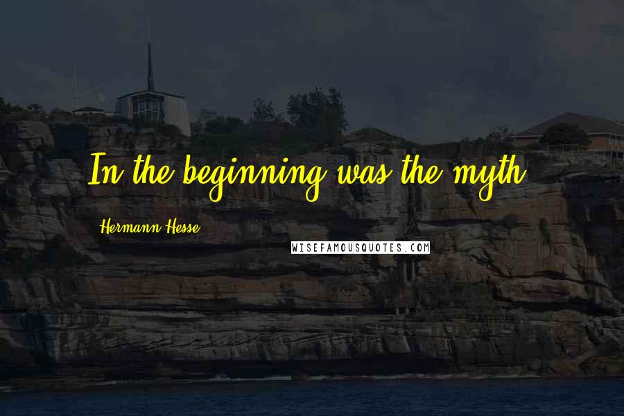 Hermann Hesse Quotes: In the beginning was the myth.