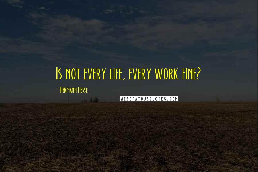 Hermann Hesse Quotes: Is not every life, every work fine?