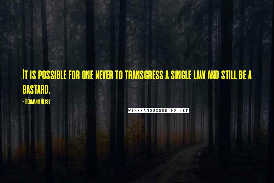 Hermann Hesse Quotes: It is possible for one never to transgress a single law and still be a bastard.