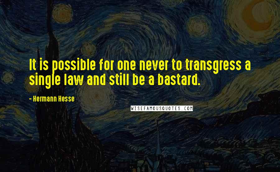 Hermann Hesse Quotes: It is possible for one never to transgress a single law and still be a bastard.