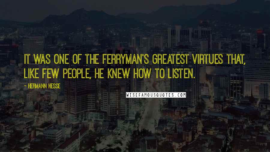 Hermann Hesse Quotes: It was one of the ferryman's greatest virtues that, like few people, he knew how to listen.