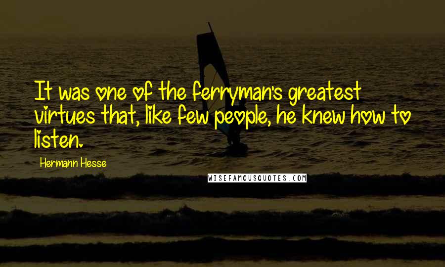 Hermann Hesse Quotes: It was one of the ferryman's greatest virtues that, like few people, he knew how to listen.