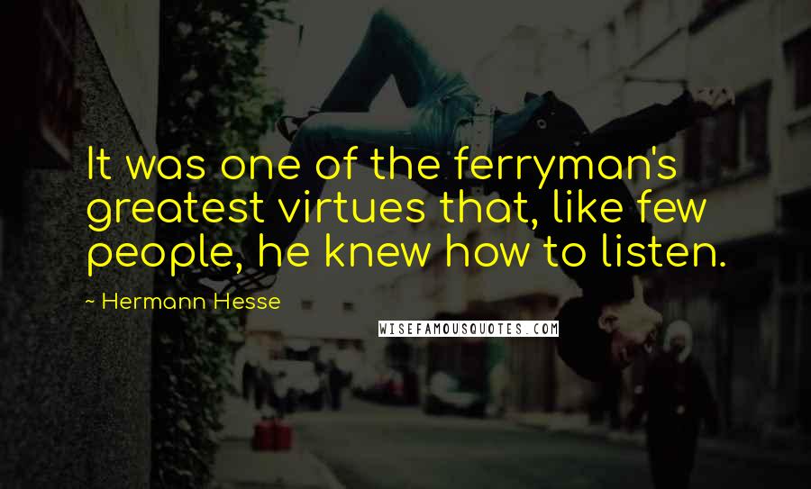 Hermann Hesse Quotes: It was one of the ferryman's greatest virtues that, like few people, he knew how to listen.