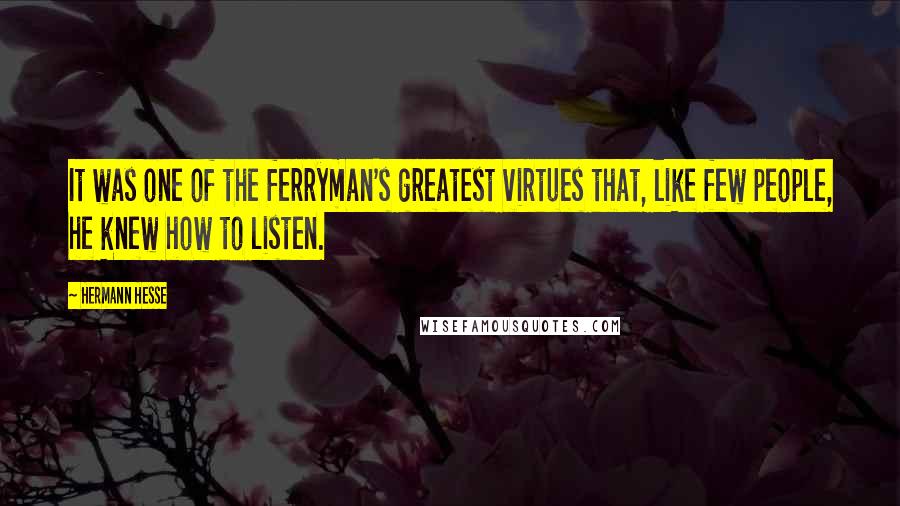 Hermann Hesse Quotes: It was one of the ferryman's greatest virtues that, like few people, he knew how to listen.