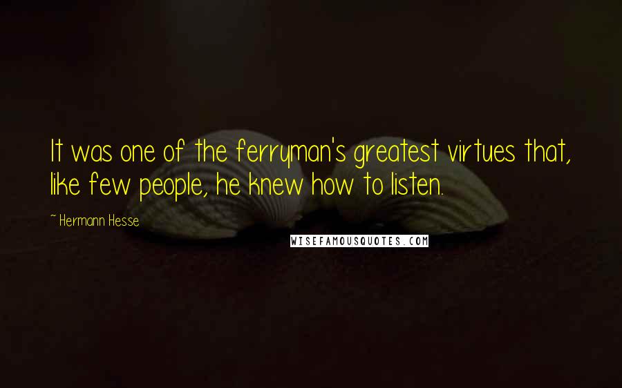 Hermann Hesse Quotes: It was one of the ferryman's greatest virtues that, like few people, he knew how to listen.