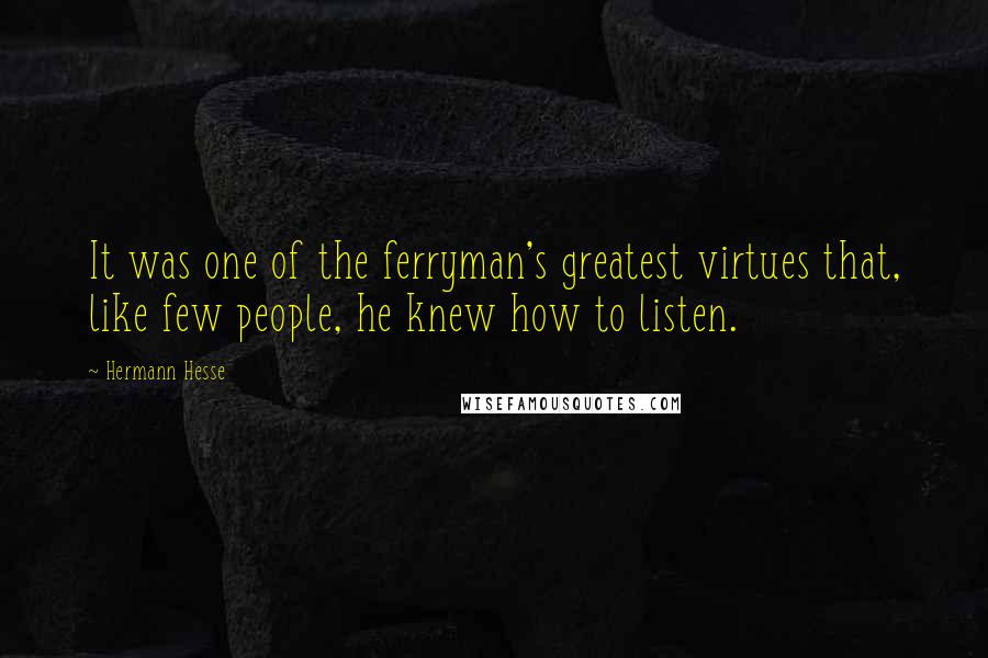 Hermann Hesse Quotes: It was one of the ferryman's greatest virtues that, like few people, he knew how to listen.