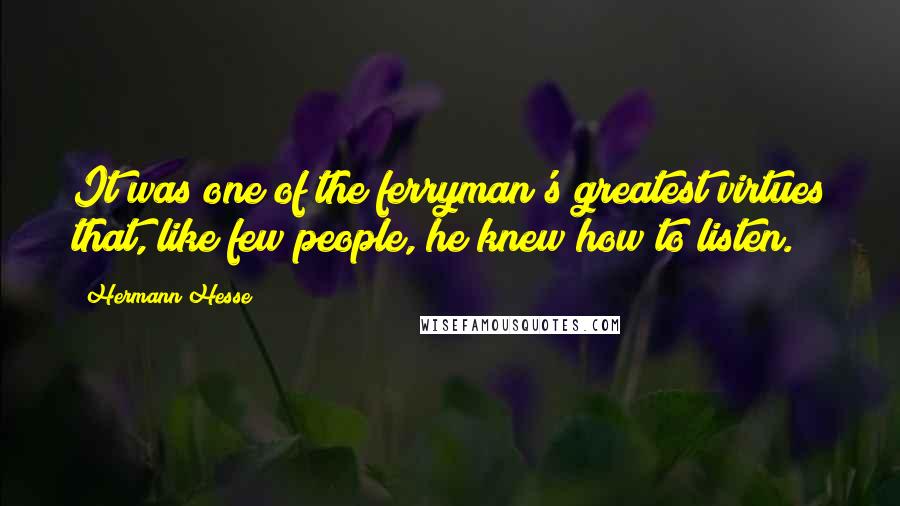 Hermann Hesse Quotes: It was one of the ferryman's greatest virtues that, like few people, he knew how to listen.