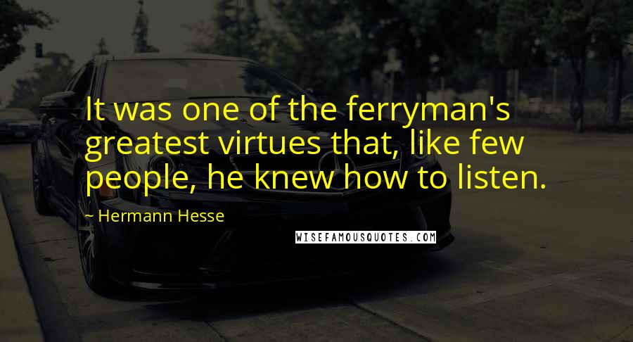 Hermann Hesse Quotes: It was one of the ferryman's greatest virtues that, like few people, he knew how to listen.