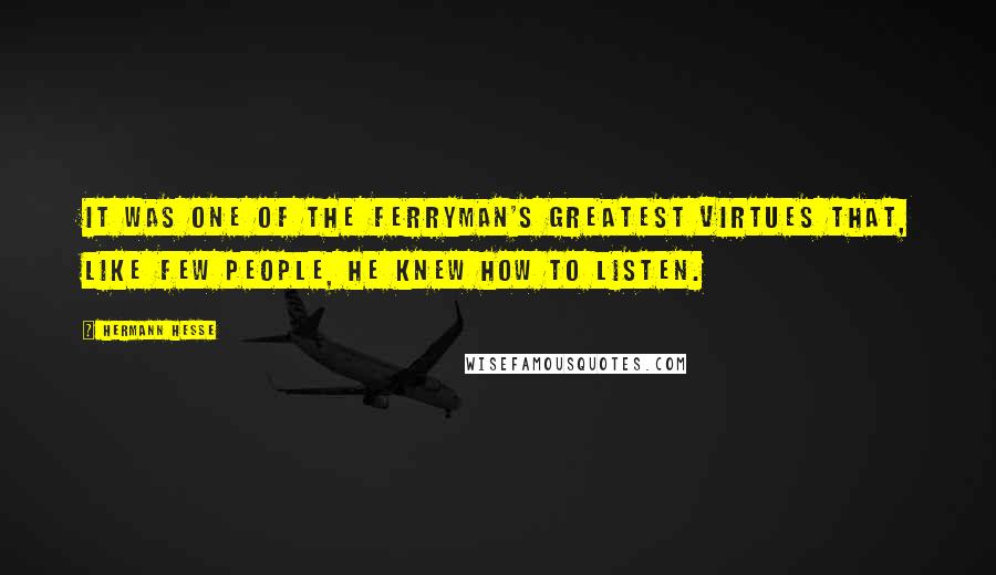 Hermann Hesse Quotes: It was one of the ferryman's greatest virtues that, like few people, he knew how to listen.