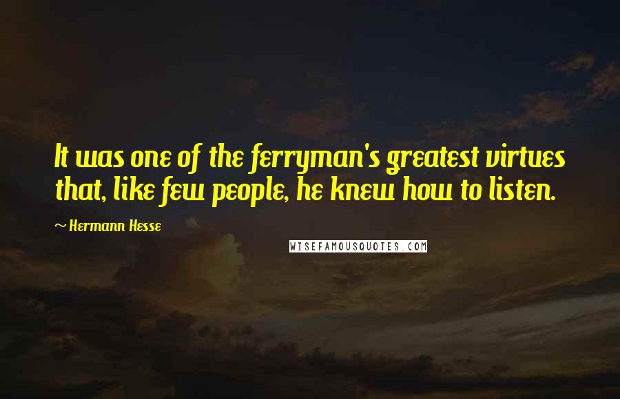 Hermann Hesse Quotes: It was one of the ferryman's greatest virtues that, like few people, he knew how to listen.