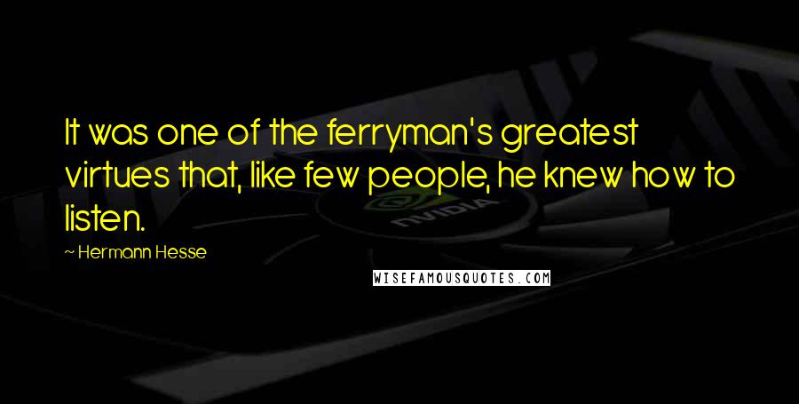 Hermann Hesse Quotes: It was one of the ferryman's greatest virtues that, like few people, he knew how to listen.