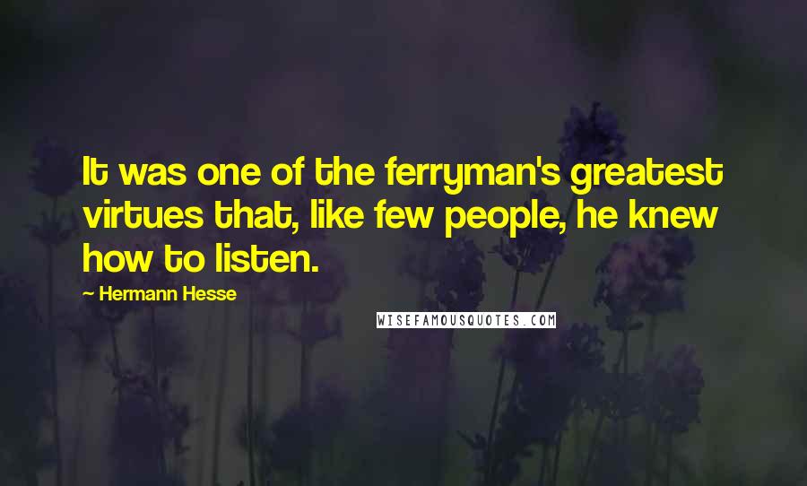 Hermann Hesse Quotes: It was one of the ferryman's greatest virtues that, like few people, he knew how to listen.