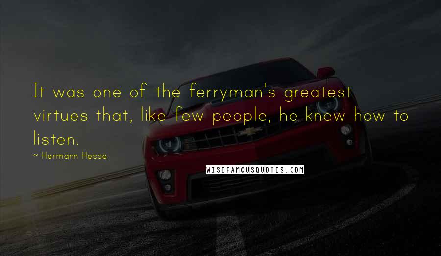 Hermann Hesse Quotes: It was one of the ferryman's greatest virtues that, like few people, he knew how to listen.