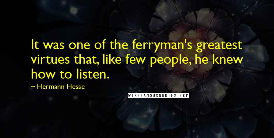 Hermann Hesse Quotes: It was one of the ferryman's greatest virtues that, like few people, he knew how to listen.