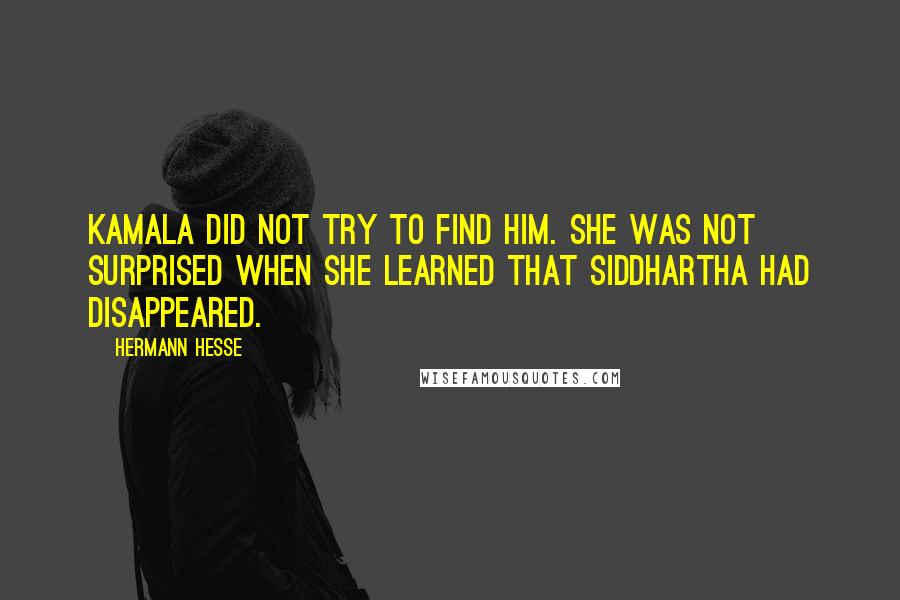 Hermann Hesse Quotes: Kamala did not try to find him. She was not surprised when she learned that Siddhartha had disappeared.