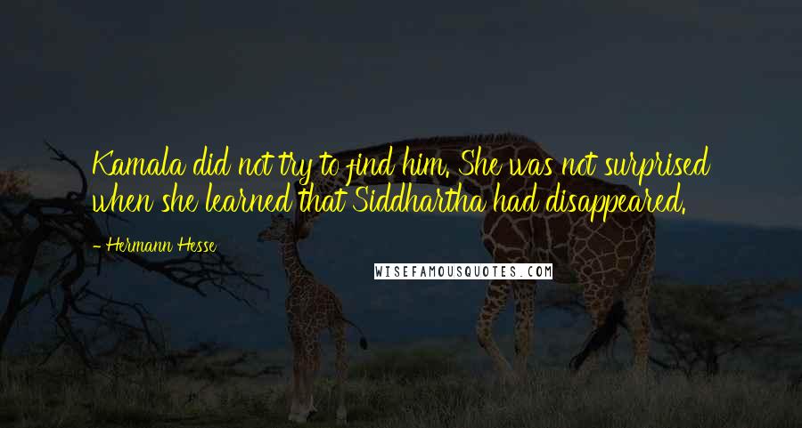 Hermann Hesse Quotes: Kamala did not try to find him. She was not surprised when she learned that Siddhartha had disappeared.