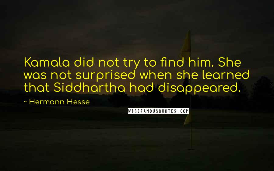 Hermann Hesse Quotes: Kamala did not try to find him. She was not surprised when she learned that Siddhartha had disappeared.
