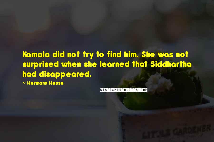 Hermann Hesse Quotes: Kamala did not try to find him. She was not surprised when she learned that Siddhartha had disappeared.