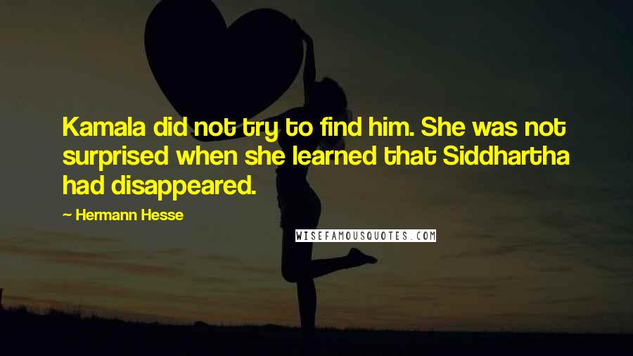 Hermann Hesse Quotes: Kamala did not try to find him. She was not surprised when she learned that Siddhartha had disappeared.