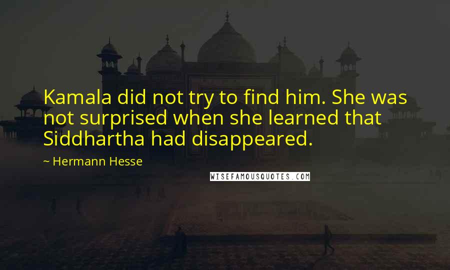 Hermann Hesse Quotes: Kamala did not try to find him. She was not surprised when she learned that Siddhartha had disappeared.