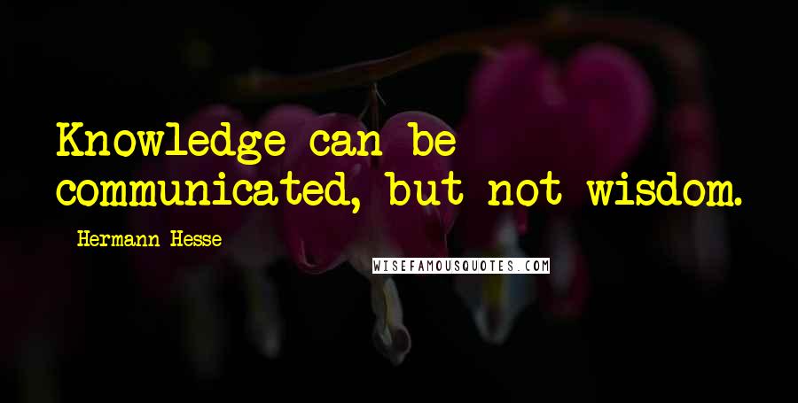 Hermann Hesse Quotes: Knowledge can be communicated, but not wisdom.