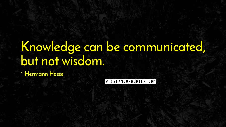 Hermann Hesse Quotes: Knowledge can be communicated, but not wisdom.