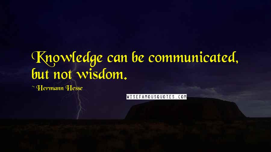 Hermann Hesse Quotes: Knowledge can be communicated, but not wisdom.