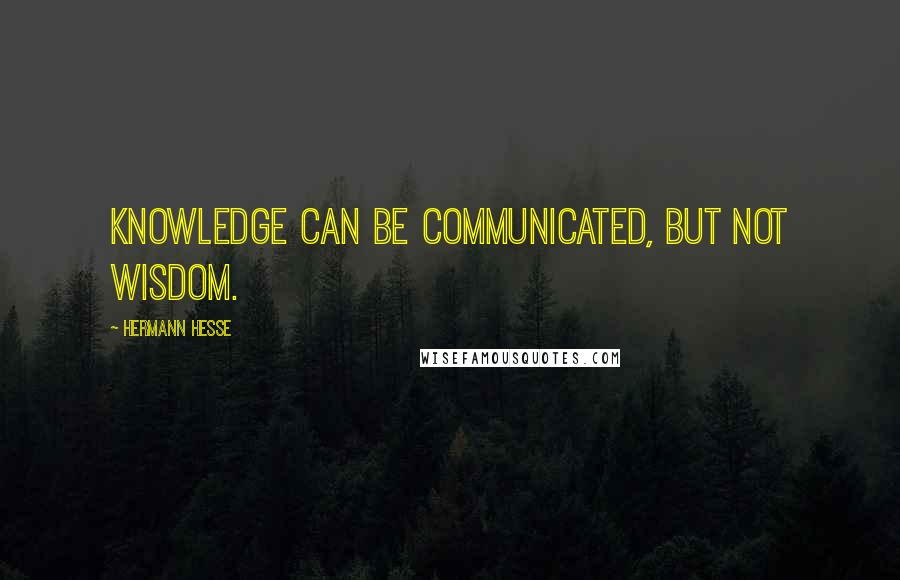 Hermann Hesse Quotes: Knowledge can be communicated, but not wisdom.